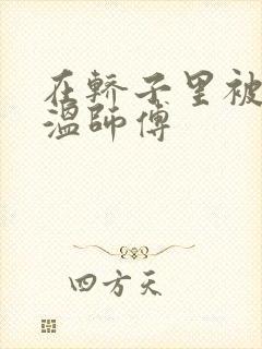 在轿子里被两个温师傅