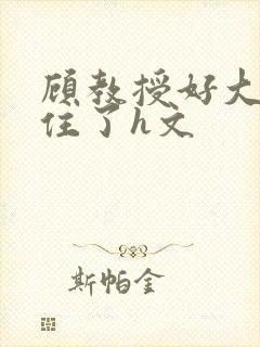 顾教授好大含不住了h文