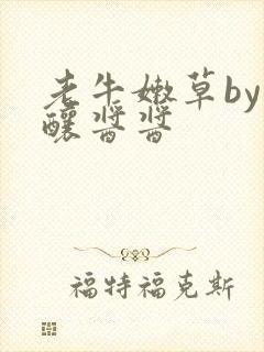 老牛嫩草by酿酿酱酱