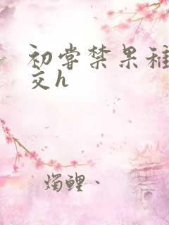 初尝禁果稚嫩宫交h