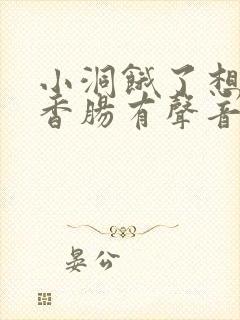 小洞饿了想吃大香肠有声音馒头