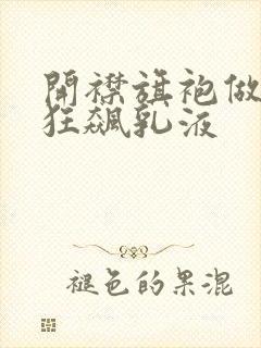 开襟旗袍做运动狂飙乳液