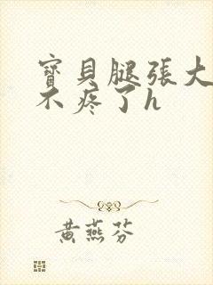 宝贝腿张大点就不疼了h