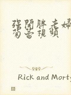 强开胖老妇后门菊蕾视频