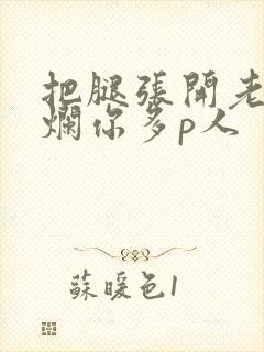 把腿张开老子臊烂你多p人