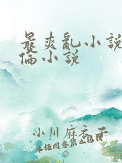 最爽乱小说录目伦小说