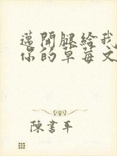 迈开腿给我看看你的草莓文章