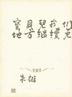 宝贝儿我们换个地方继续免费