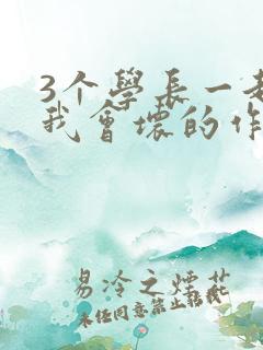 3个学长一起上我会坏的作文