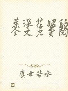 叶深花昭的小说全文免费阅读笔趣阁