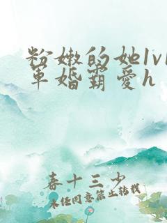 粉嫩的她1v1军婚霸爱h