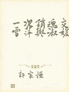 一次销魂交换轻雪萍与淑媛