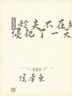 巜趁夫不在给公侵犯了一天