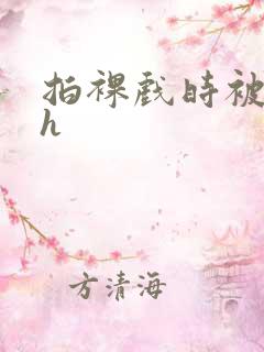 拍裸戏时被c了h