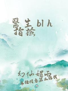 医生 bl h 指检