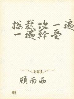 总裁攻一遍开会一遍干受