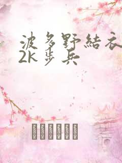 波多野结衣ed2k步兵