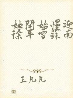 她开始慢迎迎合徐平雪苏南风