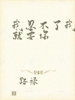 我忍不了我现在就要你