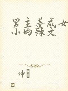 男主养成女主从小肉辣文