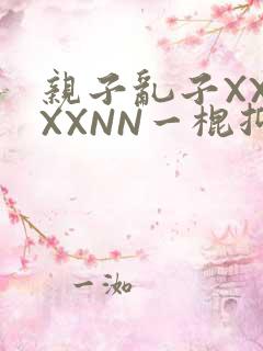 亲子乱子XXXXXNN一棍抑