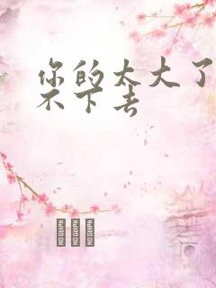 你的太大了我吃不下去