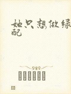 她只想做绿茶女配