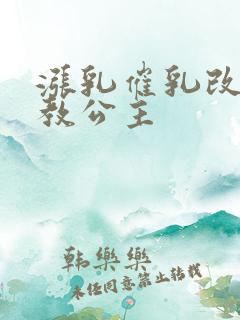 涨乳催乳改造调教公主