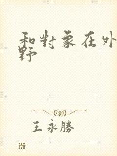 和对象在外面打野