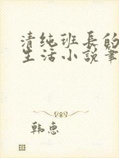 清纯班长的日常生活小说笔趣阁免费阅读