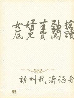 女婿有劲枪枪到底免费阅读