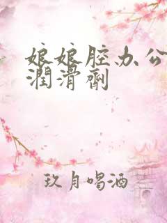 娘娘腔办公室车润滑剂