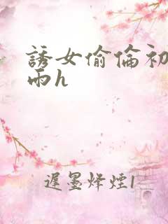 诱女偷伦初尝云雨h