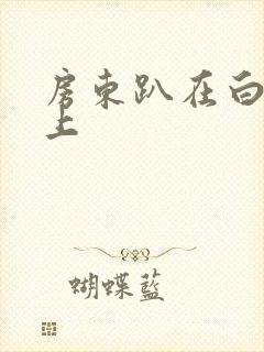 房东趴在白洁身上