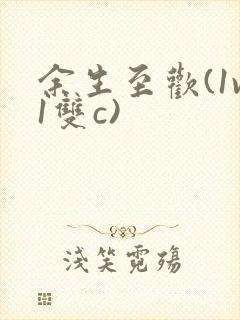 余生至欢(1v1双c)