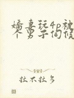 娇妻玩4p被3个男子伺候91