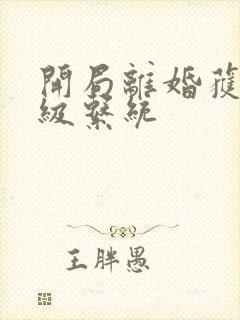 开局离婚获得神级系统