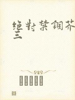 绝对禁锢芥末三三