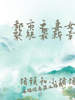 都市之妻女掠夺系统最新章节