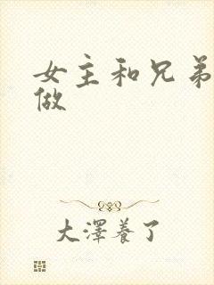 女主和兄弟一起做