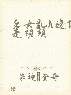 攵女乱h边做边走视频