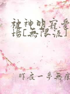 被神明宠爱的下场[无限流]