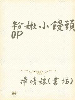 粉嫩小馒头泬90P