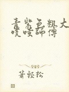 青紫色粗大进出噗嗤师傅