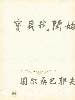 宝贝我开始要了