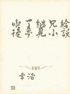 吃了继兄给的药后梦见小说