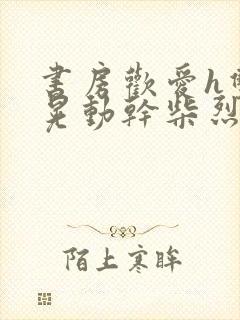 书房欢爱h双乳晃动干柴烈火小说