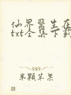 仙界医生在都市txt全集下载