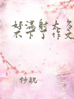 好满射太多了装不下了作文