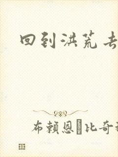 回到洪荒去泡妞